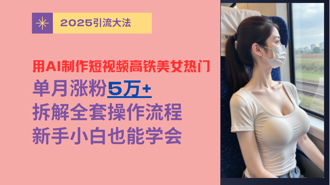 用AI制作短视频高铁美女热门玩法，单月涨粉5万+，拆解全套操作流程，新手小白也能学会-小白资源网