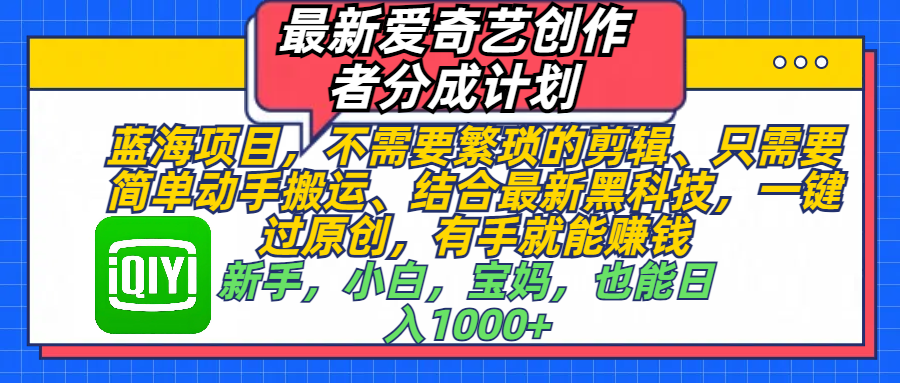 最新爱奇艺创作者分成计划，蓝海项目，不需要繁琐的剪辑、 只需要简单动手搬运、结合最新黑科技，一键过原创，有手就能赚钱，新手，小白，宝妈，也能日入1000+  手机也可操作-小白资源网
