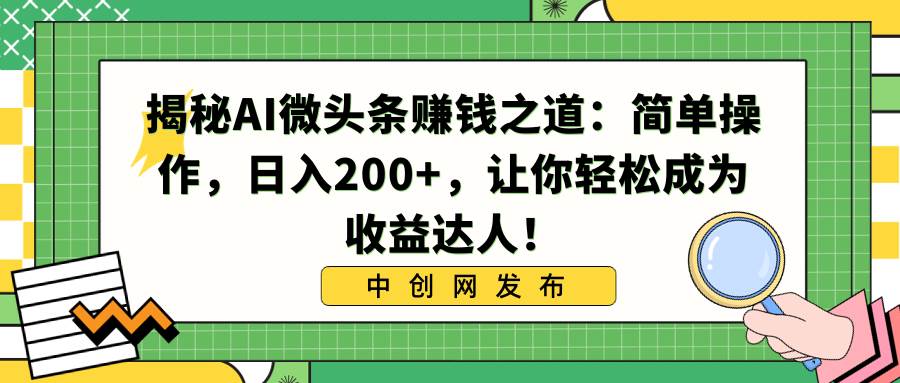 揭秘AI微头条赚钱之道：简单操作，日入200+，让你轻松成为收益达人！-小白资源网