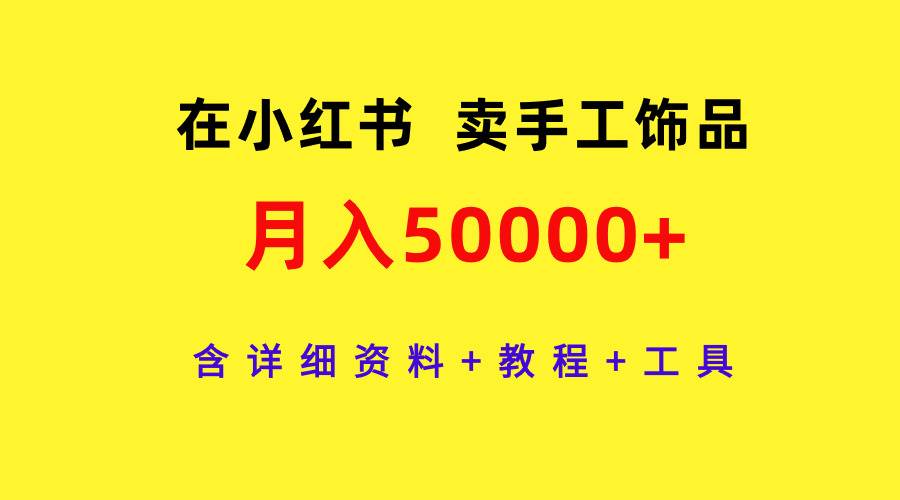 在小红书卖手工饰品，月入50000+，含详细资料+教程+工具-小白资源网