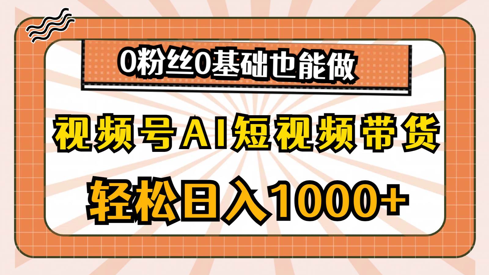 视频号AI短视频带货，轻松日入1000+，0粉丝0基础也能做-小白资源网