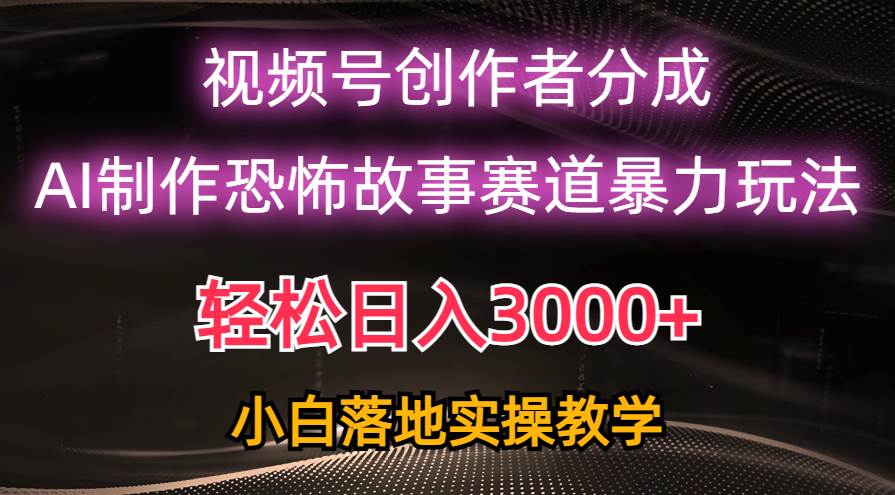 日入3000+，视频号AI恐怖故事赛道暴力玩法，轻松过原创，小白也能轻松上手-小白资源网