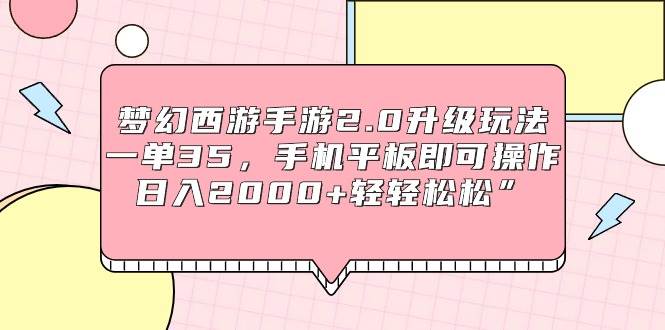 梦幻西游手游2.0升级玩法，一单35，手机平板即可操作，日入2000+轻轻松松”-小白资源网