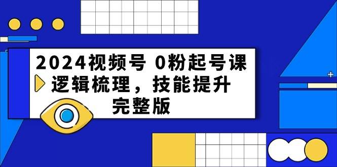 2024视频号 0粉起号课，逻辑梳理，技能提升，完整版-小白资源网