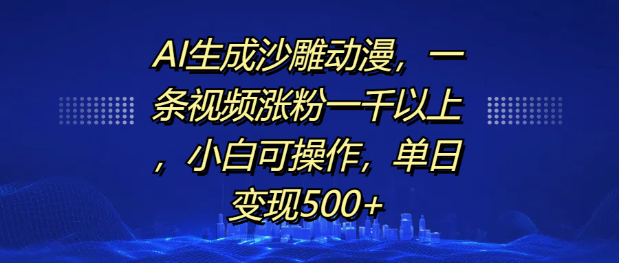 AI生成沙雕动漫，一条视频涨粉一千以上，单日变现500+，小白可操作-小白资源网