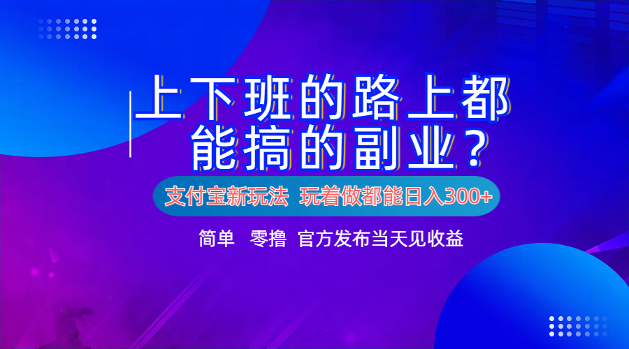 支付宝新项目!上下班的路上都能搞米的副业!简单日入300+-小白资源网