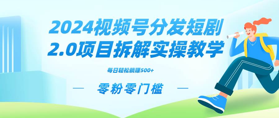 2024视频分发短剧2.0项目拆解实操教学，零粉零门槛可矩阵分裂推广管道收益-小白资源网