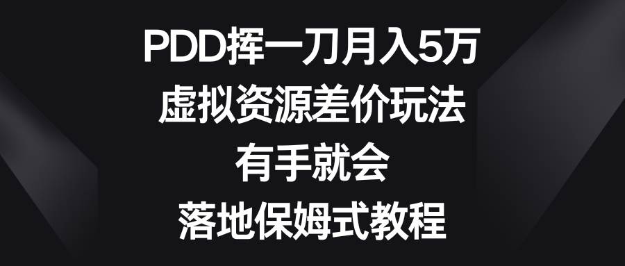PDD挥一刀月入5万，虚拟资源差价玩法，有手就会，落地保姆式教程-小白资源网