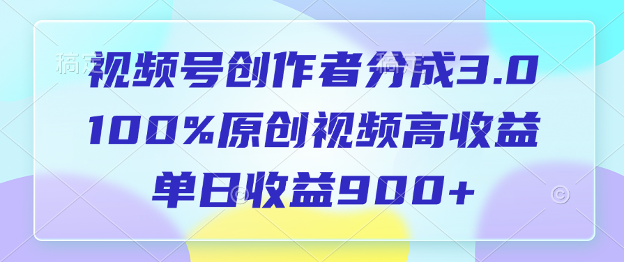 视频号创作者分成3.0，100%原创视频高收益，单日收益900+-小白资源网