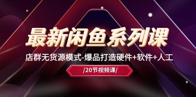 最新闲鱼系列课，店群无货源模式-爆品打造硬件+软件+人工（20节课）-小白资源网