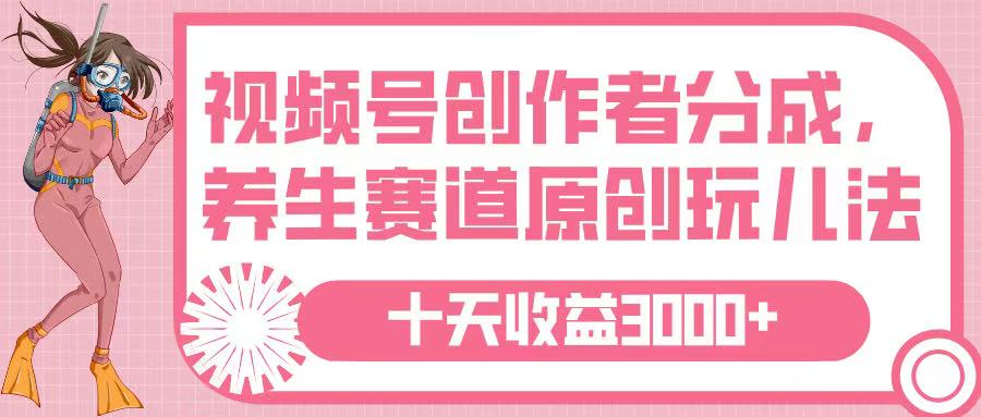 视频号创作者分成，养生赛道原创玩儿法，十条收益 3000➕-小白资源网