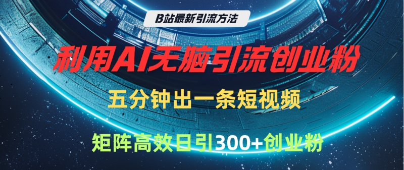 B站最新引流方法，利用AI无脑引流创业粉，五分钟一条作品，矩阵高效日引300家精准创业粉-小白资源网