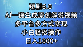 一键生成原创解说视频I，短剧6.0 AI，小白轻松操作，日入1000+，多平台多方式变现-小白资源网