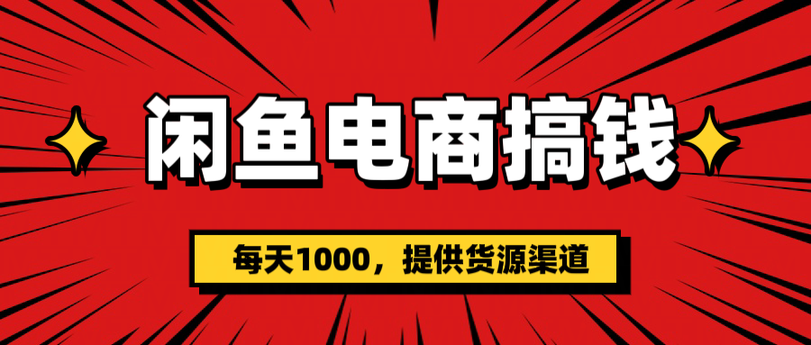 闲鱼电商搞钱，一天1000＋(提供货源）-小白资源网