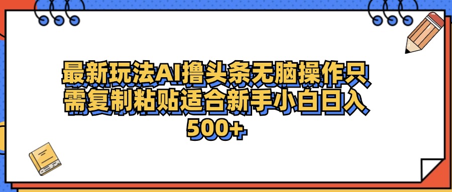 最新AI头条撸收益，日入500＋  只需无脑粘贴复制-小白资源网