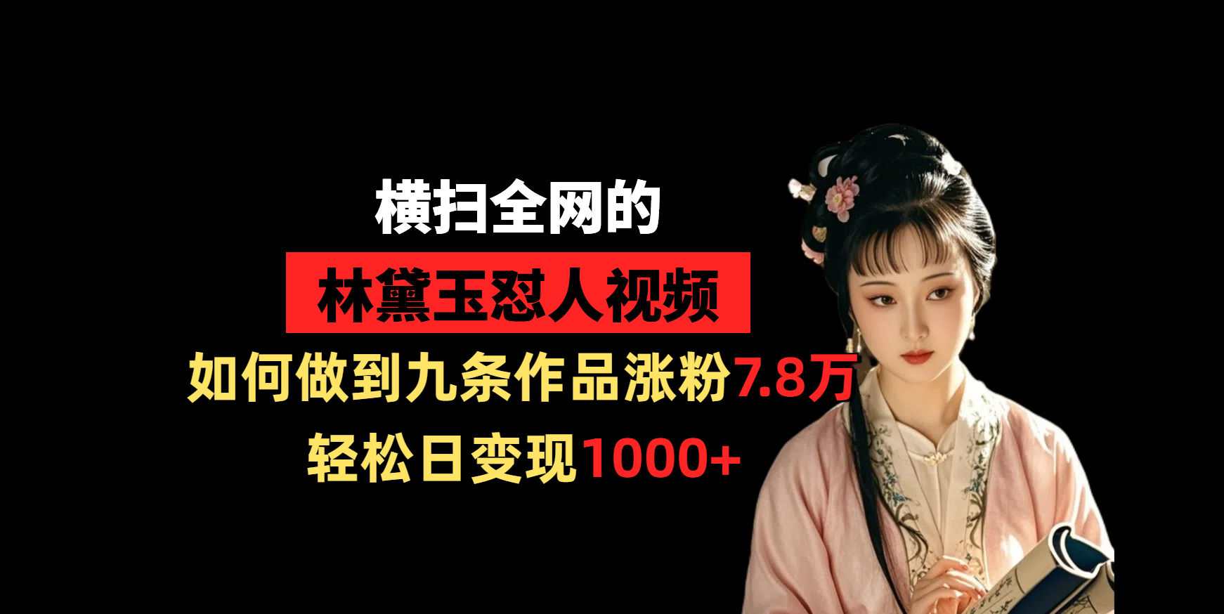 横扫全网的林黛玉怼人视频，如何做到九条作品涨粉7.8万，轻松日变现1000+-小白资源网