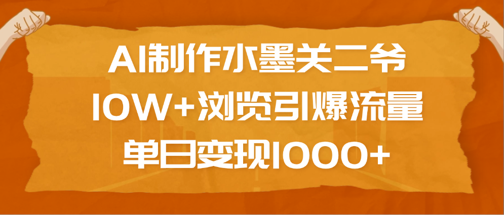 AI制作水墨关二爷，10W+浏览引爆流量，单日变现1000+-小白资源网