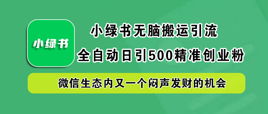 小绿书小白无脑搬运引流,全自动日引500精准创业粉,微信生态内又一个闷声发财的机会-小白资源网