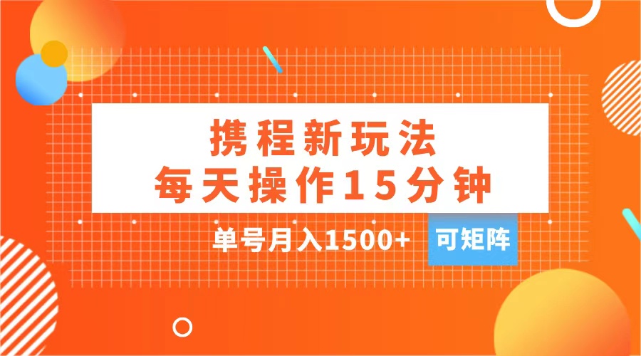 玩赚携程APP，每天简单操作15分钟，单号月入1500+，可矩阵-小白资源网