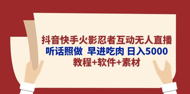 抖音快手火影忍者互动无人直播 听话照做  早进吃肉 日入5000+教程+软件…-小白资源网