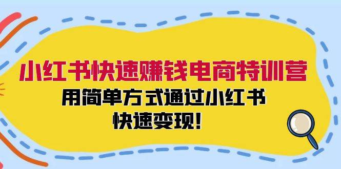 小红书快速赚钱电商特训营：用简单方式通过小红书快速变现！-小白资源网