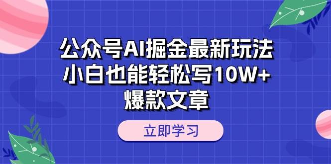 公众号AI掘金最新玩法，小白也能轻松写10W+爆款文章-小白资源网