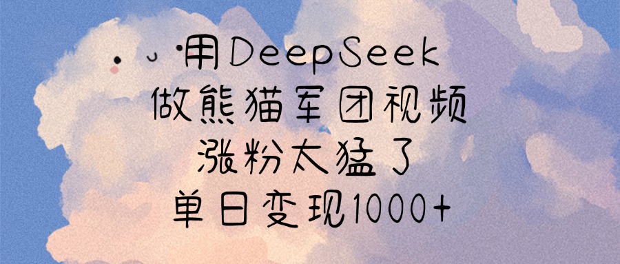 用DeepSeek做熊猫军团视频，涨粉太猛了，单日变现1000+-小白资源网