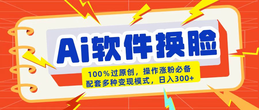 AI软件换脸100%过原创搬运涨粉必备配套多种变现模式日入300+-小白资源网