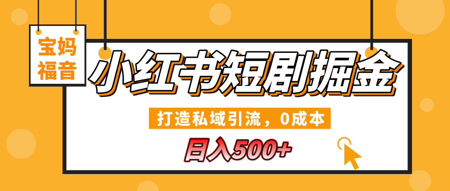 小红书短剧掘金，打造私域引流，0成本，宝妈福音日入500+-小白资源网