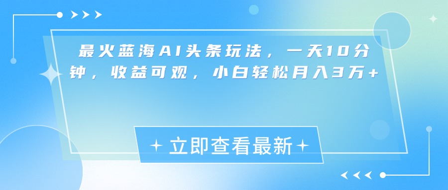 最新蓝海AI头条玩法，一天10分钟，收益可观，小白轻松月入3万+-小白资源网