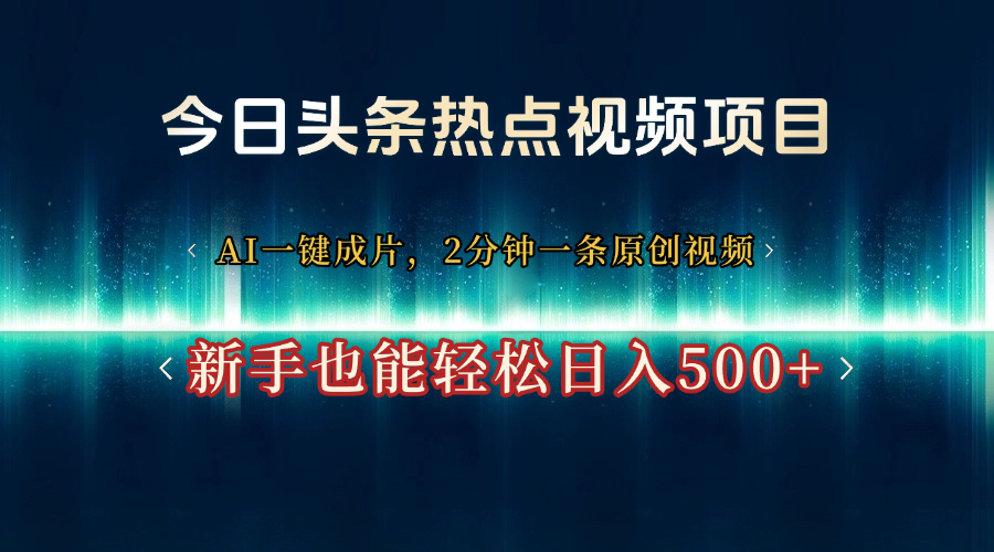 今日头条热点视频项目, AI一键成片,2分钟一条原创视频,新手也能轻松日入500+-小白资源网