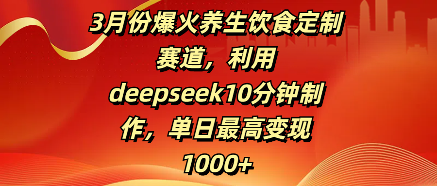 3月份爆火养生饮食定制赛道,利用deepseek10分钟制作,单日最高变现1000+-小白资源网