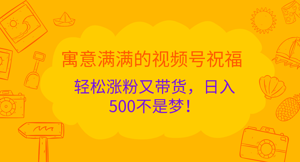 寓意满满的 视频号祝福，轻松涨粉又带货，日入500不是梦！-小白资源网
