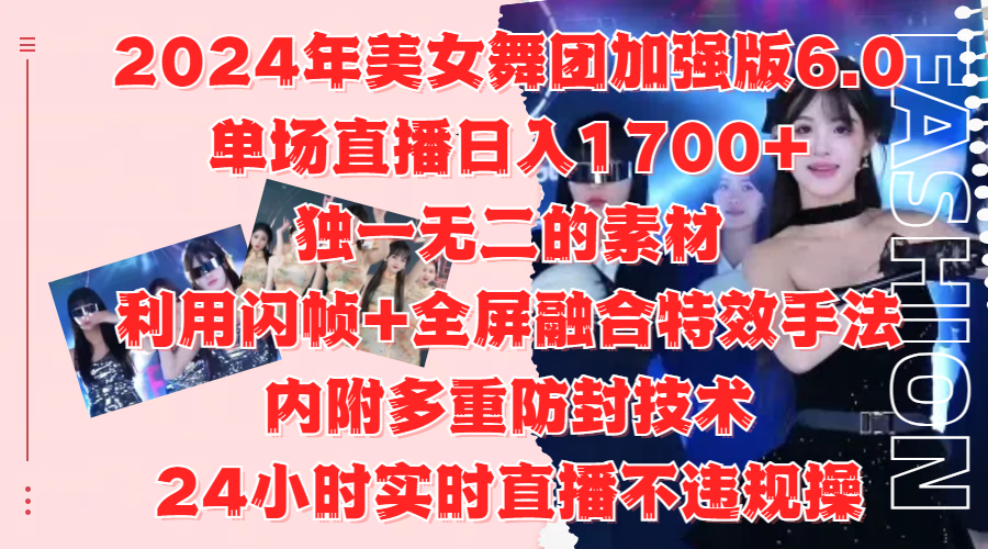 2024年美女舞团加强版6.0,单场直播日入1700+,独一无二的素材,利用闪帧+全屏融合特效手法,内附多重防封技术-小白资源网