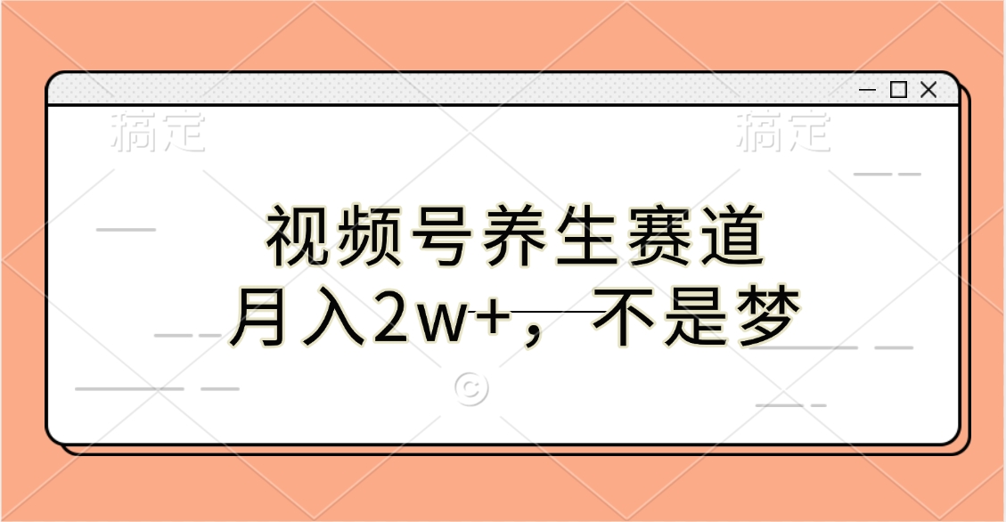 视频号养生赛道，月入2w+，不是梦-小白资源网