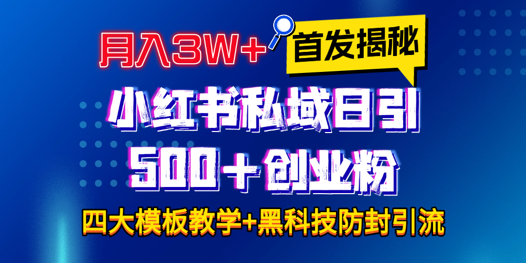 首发揭秘小红书私域日引500+创业粉四大模板，月入3W+全程干货！没有废话！保姆教程！-小白资源网