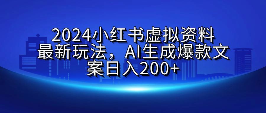 2024小红书虚拟资料最新玩法,AI生成爆款文案日入200+-小白资源网