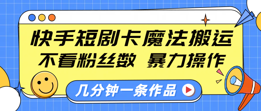 快手短剧卡魔法搬运，不看粉丝数，暴力操作，几分钟一条作品，小白也能快速上手！-小白资源网