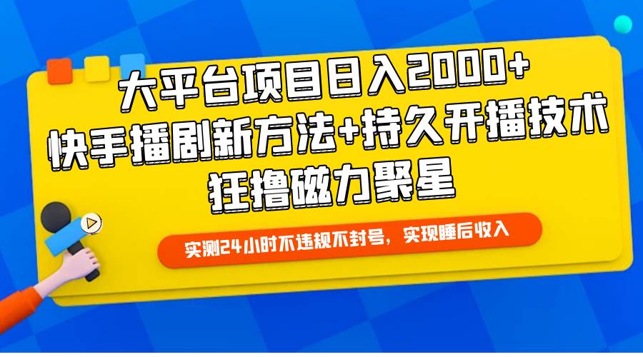 大平台项目日入2000+，快手播剧新方法+持久开播技术，狂撸磁力聚星-小白资源网