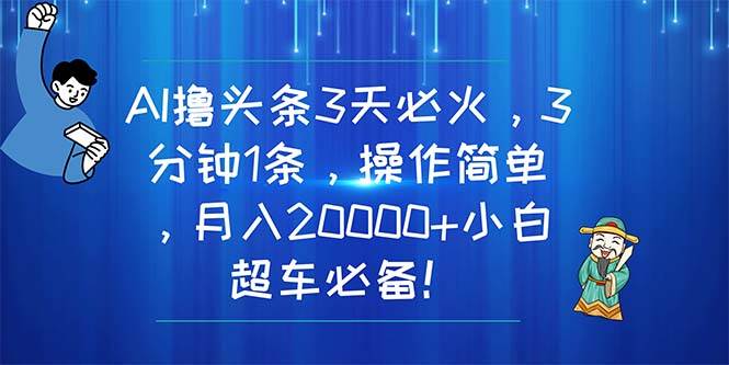 AI撸头条3天必火，3分钟1条，操作简单，月入20000+小白超车必备！-小白资源网