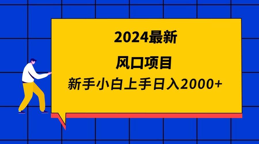 2024最新风口项目 新手小白日入2000+-小白资源网