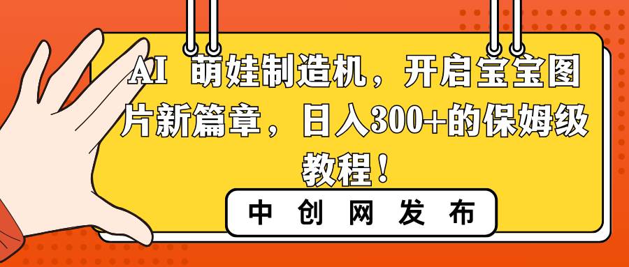 AI 萌娃制造机，开启宝宝图片新篇章，日入300+的保姆级教程！-小白资源网