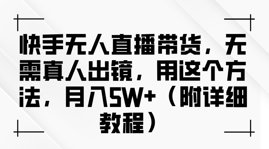 快手无人直播带货,无需真人出镜,用这个方法,月入5W+(附详细教程)-小白资源网