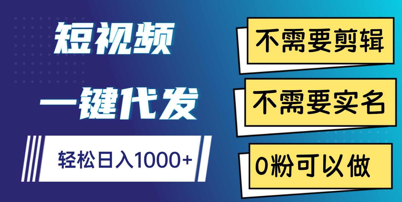 短视频一键代发，不需要剪辑，不需要实名，0粉可以做，轻松日入1000+-小白资源网