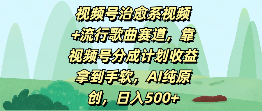 视频号治愈系视频+流行歌曲赛道,靠视频号分成计划收益拿到手软,AI纯原创,日入500+-小白资源网