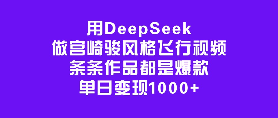 用DeepSeek做宫崎骏风格飞行视频，条条作品都是爆款，单日变现1000+-小白资源网
