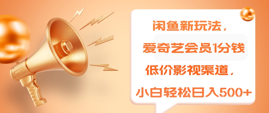 闲鱼新玩法，爱奇艺会员1分钱及各种低价影视渠道，小白轻松日入500+-小白资源网