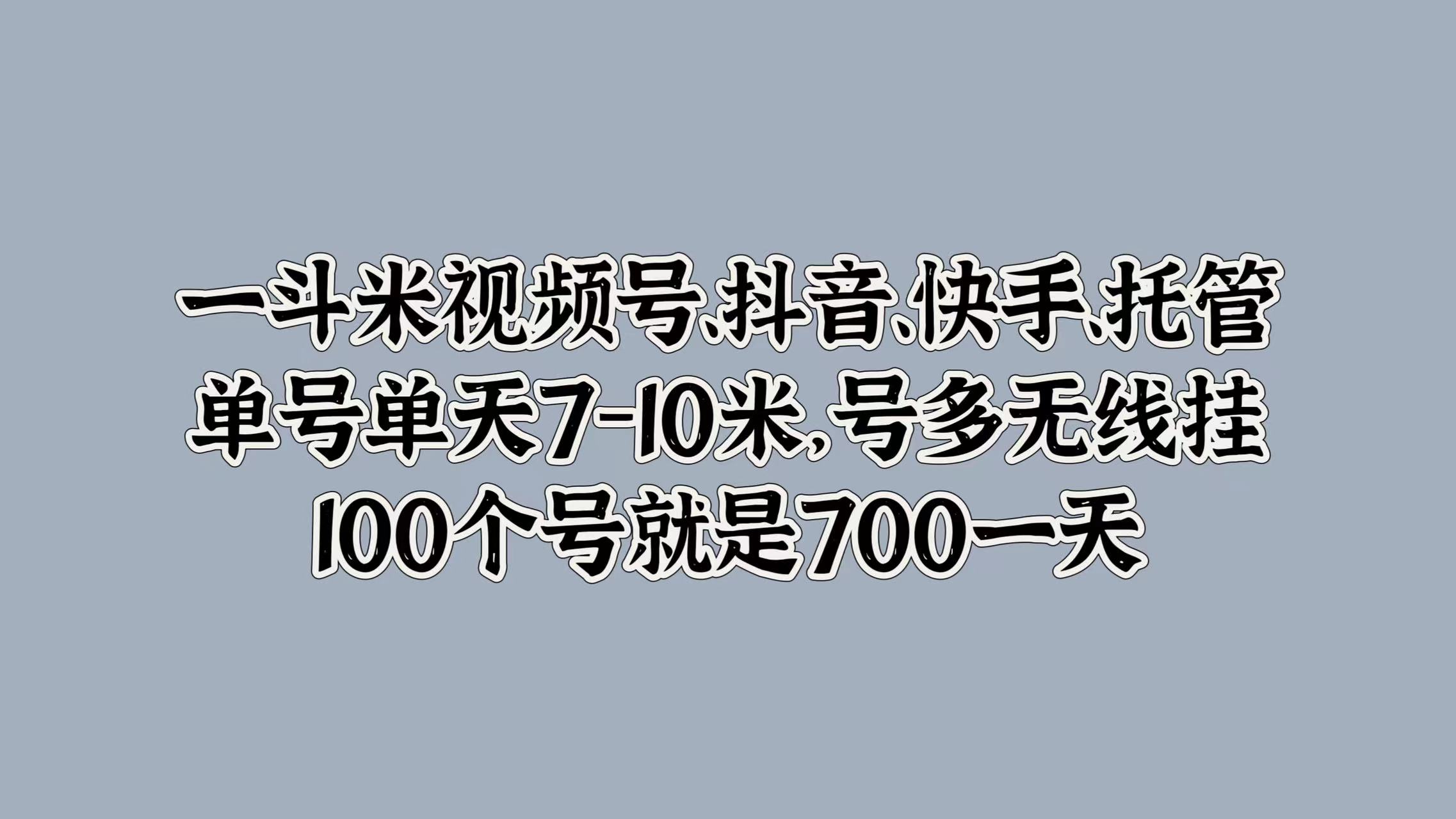 一斗米视频号、抖音、快手、托管，单号单天7-10米，号多无线挂，100个号就是700一天-小白资源网