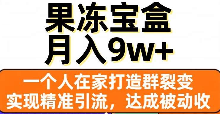 果冻宝盒，通过精准引流和裂变群，实现被动收入，日入3000+-小白资源网