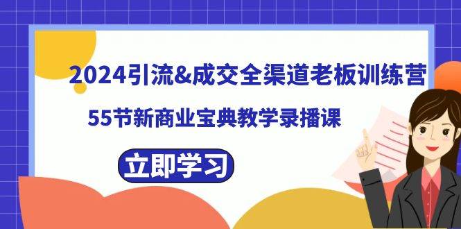 2024引流成交全渠道老板训练营，55节新商业宝典教学录播课-小白资源网